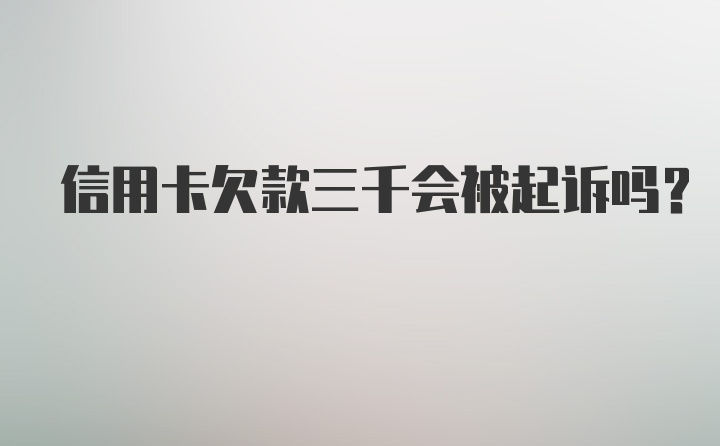 信用卡欠款三千会被起诉吗？