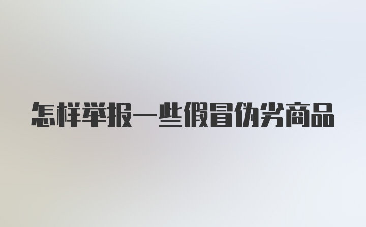 怎样举报一些假冒伪劣商品