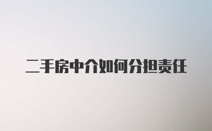 二手房中介如何分担责任