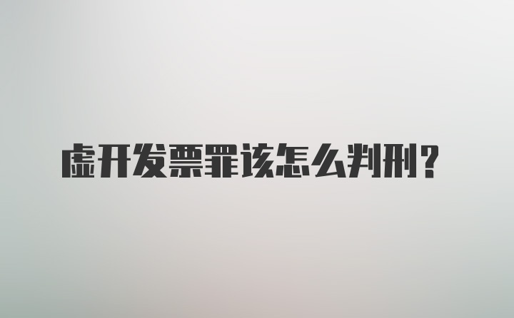 虚开发票罪该怎么判刑？