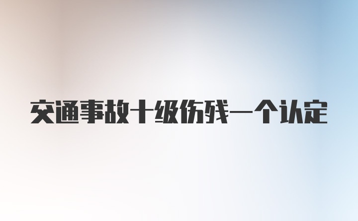 交通事故十级伤残一个认定