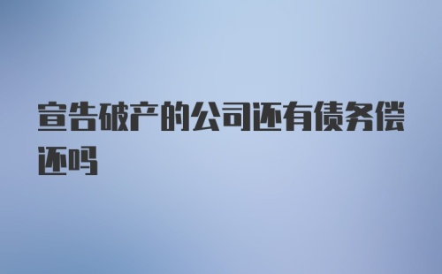 宣告破产的公司还有债务偿还吗