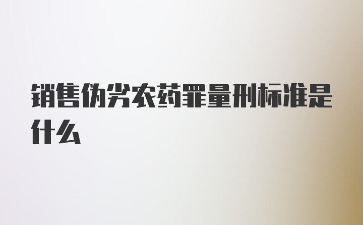 销售伪劣农药罪量刑标准是什么