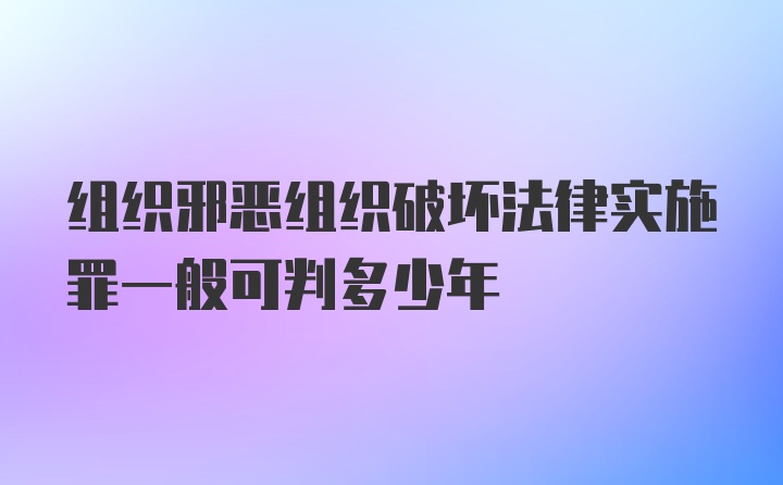 组织邪恶组织破坏法律实施罪一般可判多少年