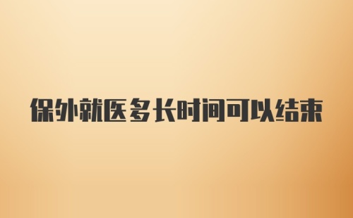 保外就医多长时间可以结束