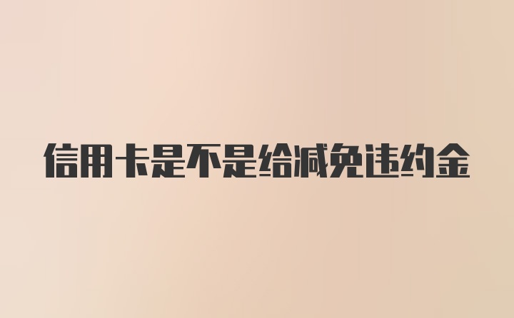 信用卡是不是给减免违约金