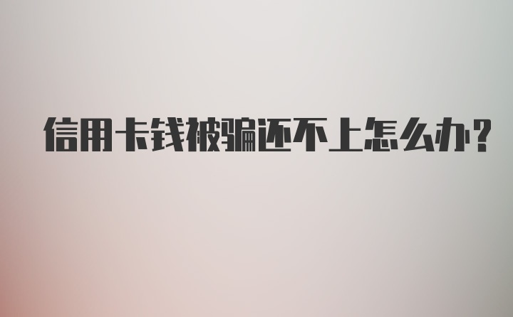 信用卡钱被骗还不上怎么办？