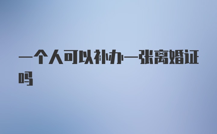 一个人可以补办一张离婚证吗