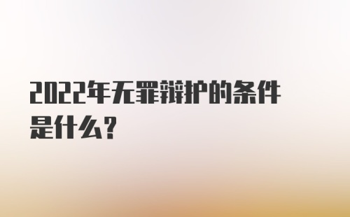 2022年无罪辩护的条件是什么？