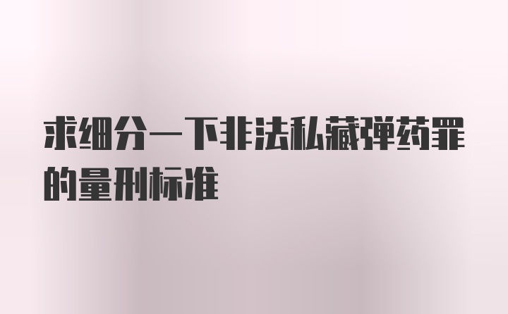 求细分一下非法私藏弹药罪的量刑标准