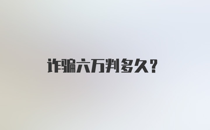 诈骗六万判多久?