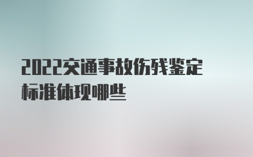 2022交通事故伤残鉴定标准体现哪些