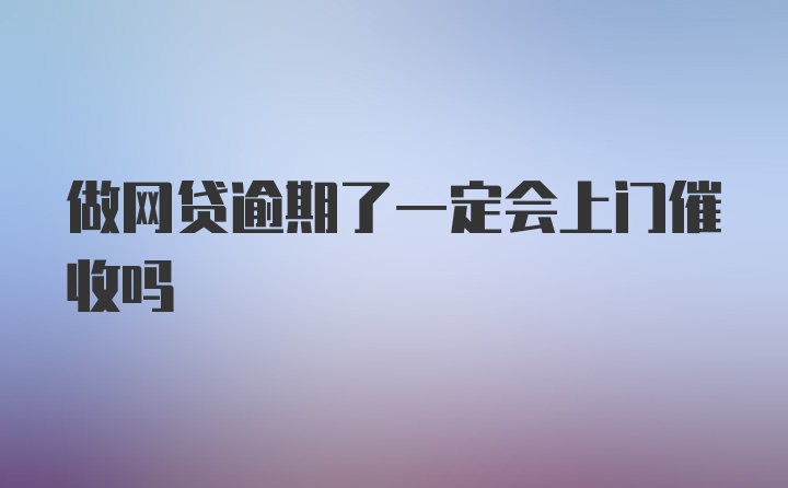 做网贷逾期了一定会上门催收吗