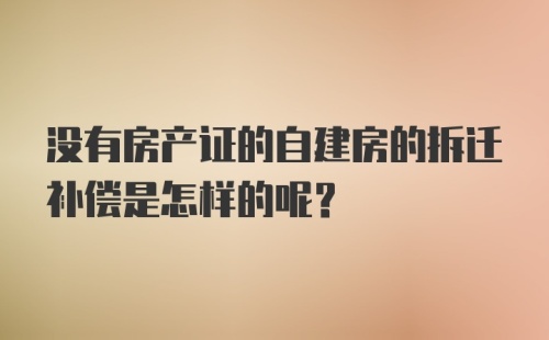 没有房产证的自建房的拆迁补偿是怎样的呢？