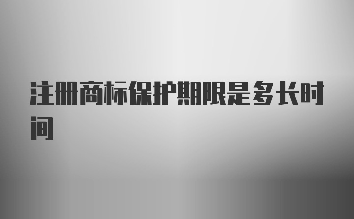 注册商标保护期限是多长时间