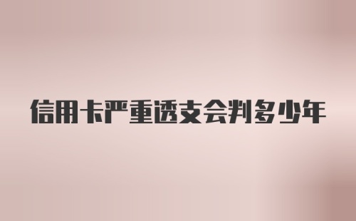 信用卡严重透支会判多少年