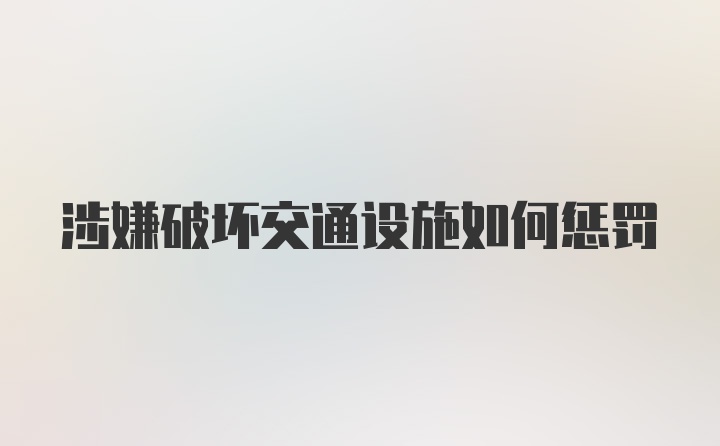 涉嫌破坏交通设施如何惩罚