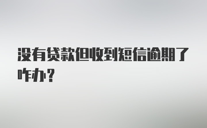 没有贷款但收到短信逾期了咋办？