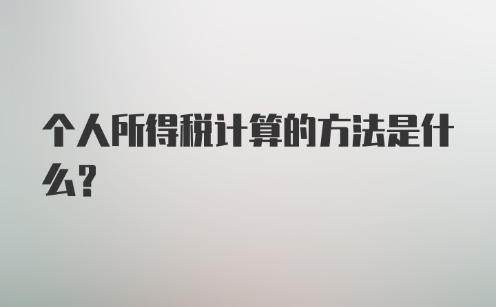 个人所得税计算的方法是什么?