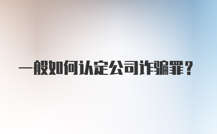 一般如何认定公司诈骗罪？