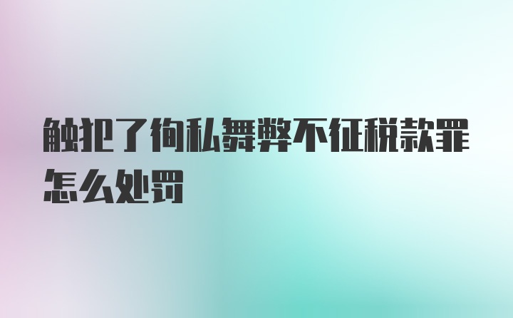 触犯了徇私舞弊不征税款罪怎么处罚