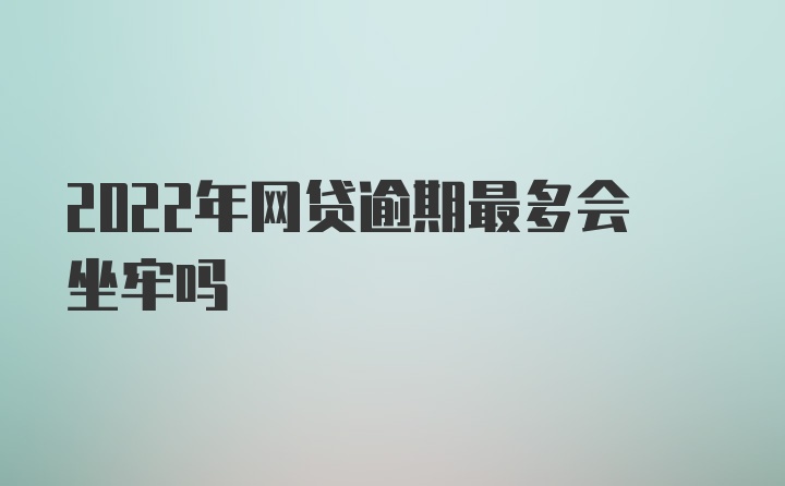 2022年网贷逾期最多会坐牢吗