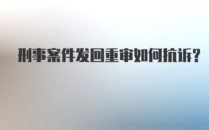 刑事案件发回重审如何抗诉？