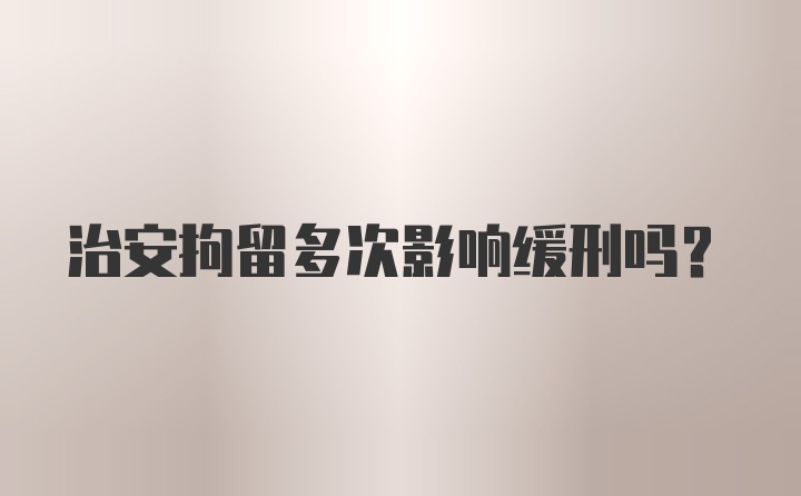 治安拘留多次影响缓刑吗？