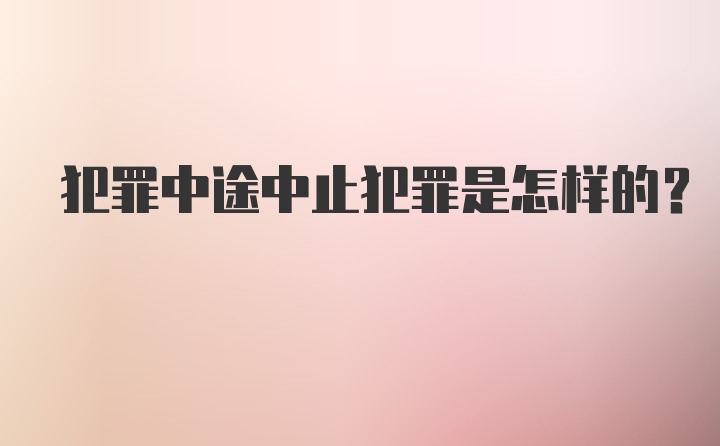 犯罪中途中止犯罪是怎样的?