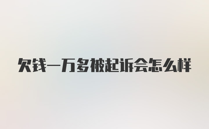 欠钱一万多被起诉会怎么样