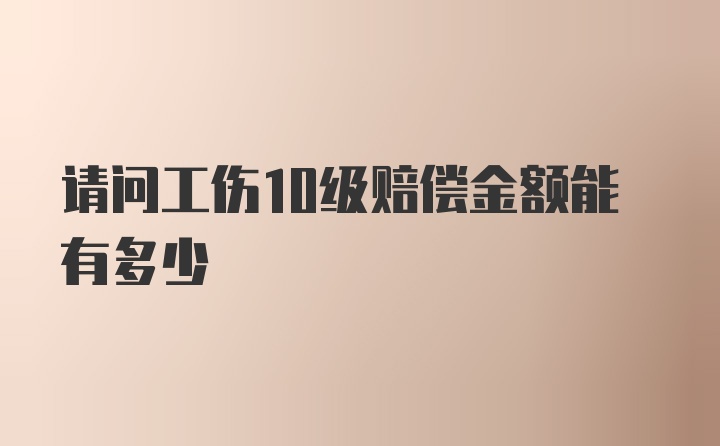 请问工伤10级赔偿金额能有多少