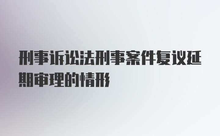 刑事诉讼法刑事案件复议延期审理的情形