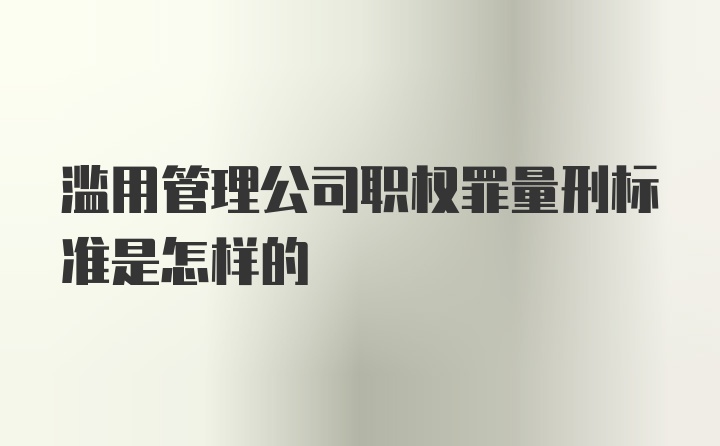 滥用管理公司职权罪量刑标准是怎样的