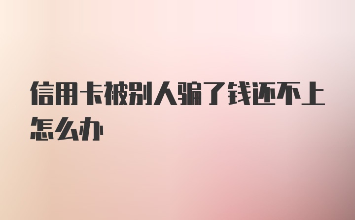 信用卡被别人骗了钱还不上怎么办