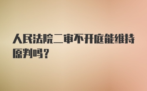 人民法院二审不开庭能维持原判吗？