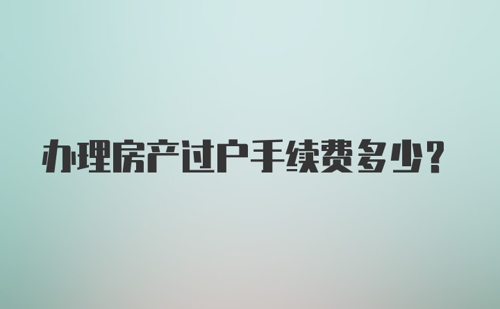 办理房产过户手续费多少?