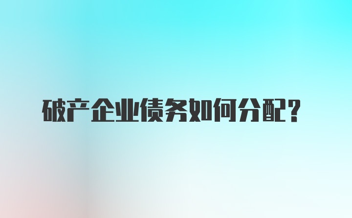 破产企业债务如何分配?