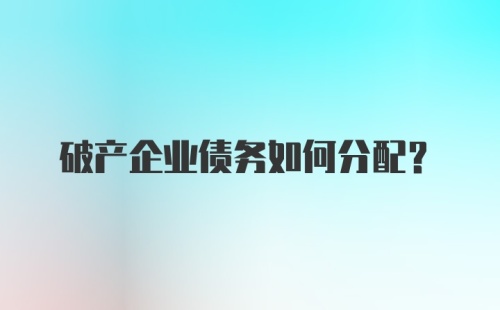 破产企业债务如何分配?