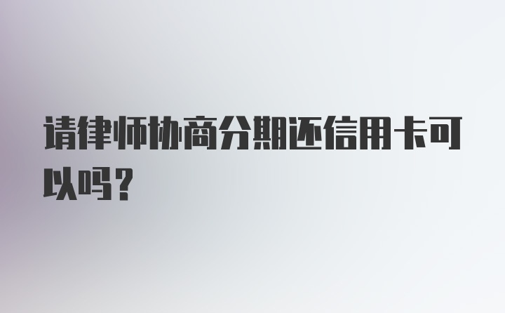 请律师协商分期还信用卡可以吗?