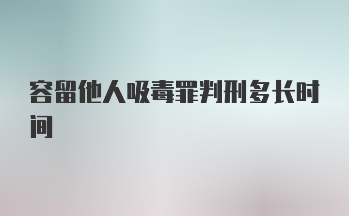 容留他人吸毒罪判刑多长时间