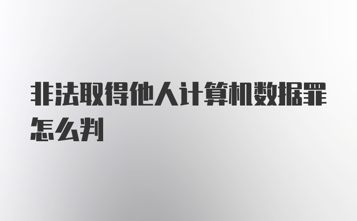 非法取得他人计算机数据罪怎么判