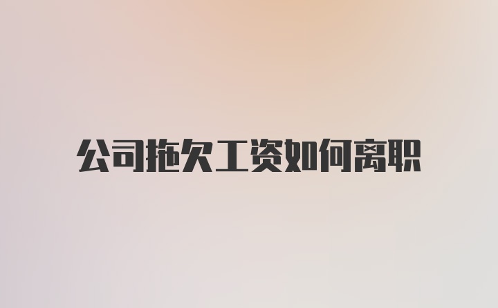 公司拖欠工资如何离职