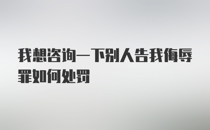 我想咨询一下别人告我侮辱罪如何处罚