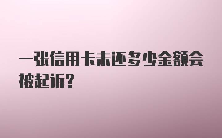 一张信用卡未还多少金额会被起诉？