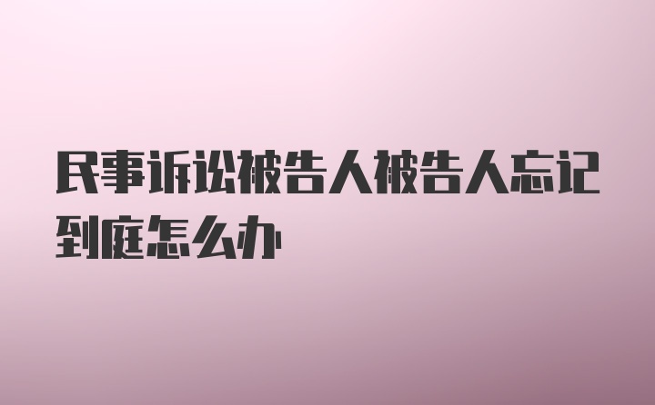 民事诉讼被告人被告人忘记到庭怎么办