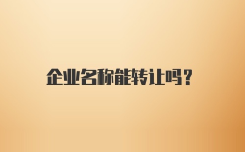 企业名称能转让吗？