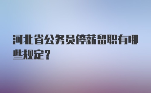 河北省公务员停薪留职有哪些规定？