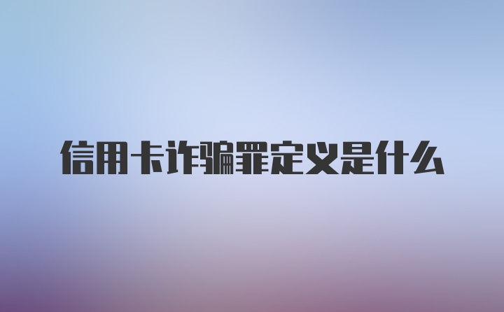 信用卡诈骗罪定义是什么