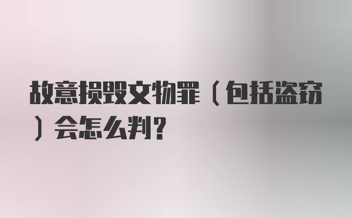 故意损毁文物罪(包括盗窃)会怎么判?