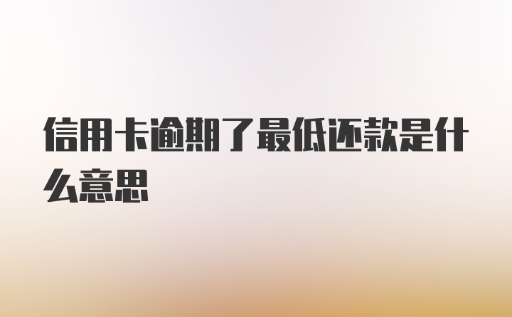 信用卡逾期了最低还款是什么意思